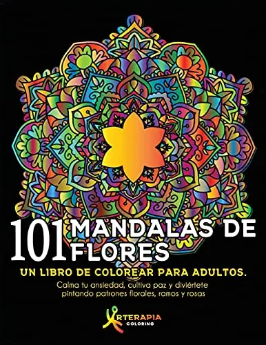 101 Mandalas De Flores: Un Libro De Colorear Para Adultos. Calma Tu Ansiedad, Cultiva Paz Y Diviã©Rtete Pintando Patrones Florales, Ramos Y Rosas (Spanish Edition)